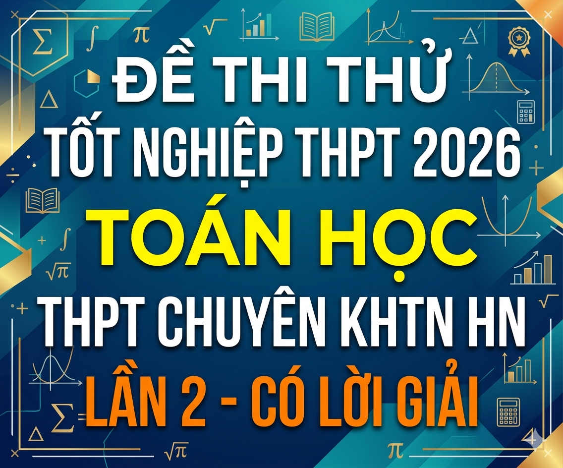 78. Đề thi thử tốt nghiệp THPT 2026 Toán học THPT Chuyên KHTN HN Lần 2 - có lời giải